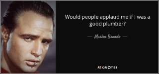 quote-would-people-applaud-me-if-i-was-a-good-plumber-marlon-brando-145-77-45.jpg