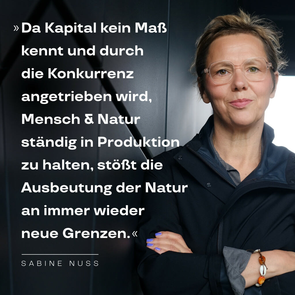 »Da Kapital kein Maß kennt und durch die Konkurrenz angetrieben wird, Mensch und Natur ständig in Produktion zu halten, stößt die Ausbeutung der Natur an immer wieder neue Grenzen.« Zitat aus dem Buch »Wessen Freiheit, welche Gleichheit?« neben einem Porträt der Autorin Sabine Nuss. Foto: Kirsten Breustedt