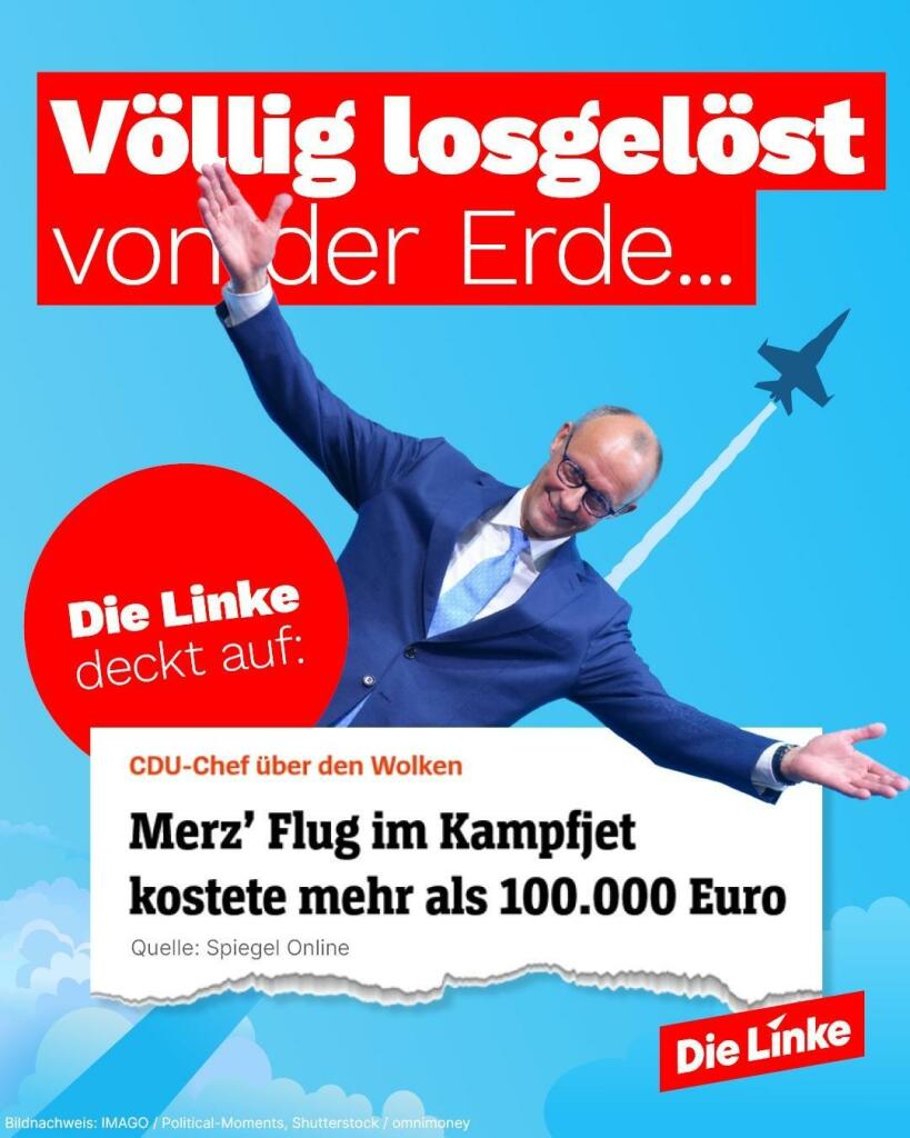 Friedrich Merz mit ausgebreiteten Armen. Im Hintergrund ein Kampfjet.

Text 
Völlig losgelöst von der Erde

Stopper: Die Linke deckt auf:

Auszug einer Meldung von Spiegel Online:
CDU-Chef über den Wolken
Merz´Flug im Kampfjet kostet mehr als 100.000 Euro.