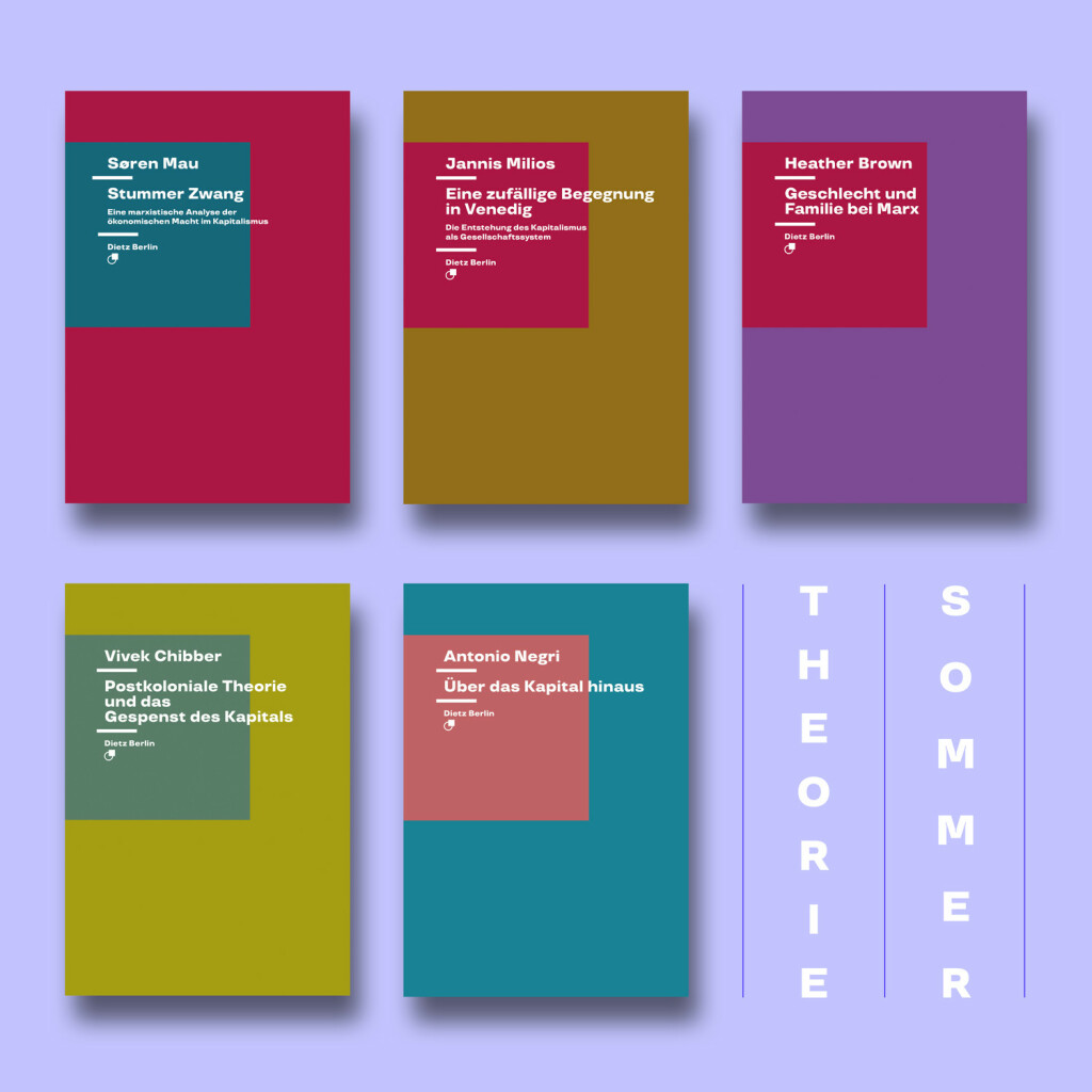 Neben den Begriffen: Theorie / Sommer sind fünf Bände aus unserer Reihe ›Dietz Theorie‹ abgebildet: 

1. »Stummer Zwang. Eine marxistische Analyse der ökonomischen Macht im Kapitalismus« von Søren Mau
2. »Eine zufällige Begegnung in Venedig. Die Entstehung des Kapitalismus als Gesellschaftssystem« von Jannis Milios
3. »Geschlecht und Familie bei Marx. Eine Studie« von Heather Brown
4. »Postkoloniale Theorie und das Gespenst des Kapitals« von Vivek Chibber
5. »Über das Kapital hinaus« von Antonio Negri