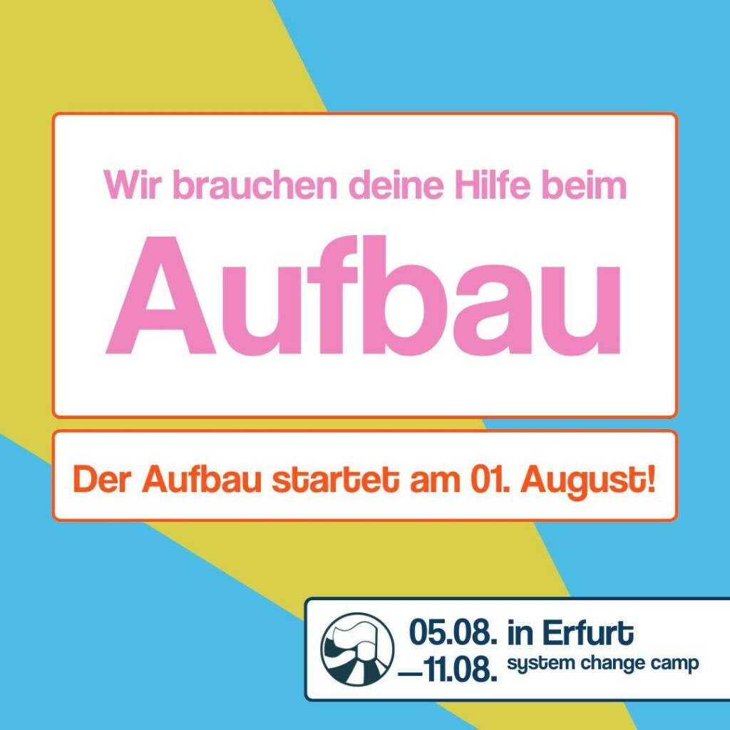 Auf dem ersten Slide ist steht in einem Rahmen mit weißen Hintergrund „Wir brauchen deine Hilfe beim Aufbau“. Darunter befindet sich ein weiterer Kasten mit dem Text „Der Aufbau startet am 01.August“. Der Hintergrund ist grün und blau. Unten rechts befindet sich ein weiterer weißer Kasten. In diesem befindet sich das Logo und der Text „05.08.-11.08. in Erfurt, System change Camp“.