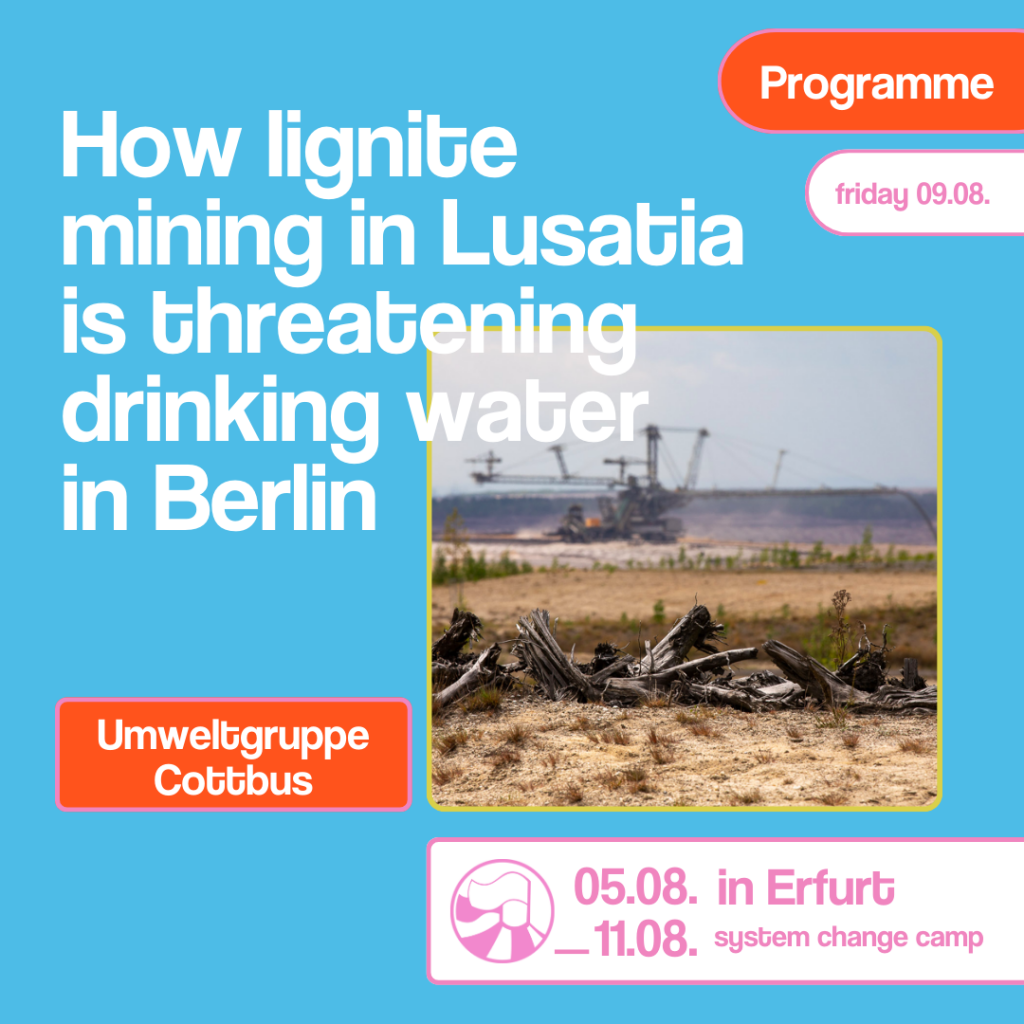 The background is light blue. The right half of the picture shows a photo of a coal pit with a bucket wheel excavator in the background. Dead branches can be seen in the foreground. To the left of the photo is the caption ‘How lignite mining in Lusatia threatens drinking water in Berlin’, with ‘Cottbus environmental group’ written underneath. At the top right is ‘Programme’ and ‘Friday 09.08.’. At the bottom right is a logo and the text ‘05.08.-11.08. in Erfurt, System Change Camp’.