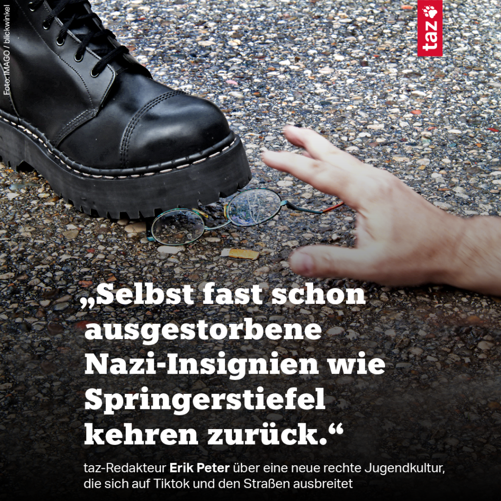 Ein Springerstiefel zertritt eine Brille auf Asphaltboden, die Hand eines offenbar auf dem Boden liegenden Menschens versucht noch, die Brille zu greifen. Zitat: „Selbst fast schon ausgestorbene Nazi-Insignien wie Springerstiefel kehren zurück.“ Darunter: taz-Redakteur Erik Peter über eine neue rechte Jugendkultur, die sich auf Tiktok und den Straßen ausbreitet .