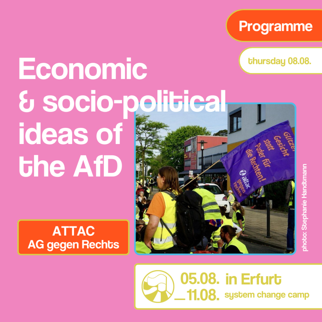 The background is pink. On the right-hand side of the picture is a photo of a demonstration. A person is holding a banner with the slogan ‘Glitter on the face instead of powder for the right, ATTAC against the right’. To the left of the photo is written ‘Economic & social policy ideas of the AfD’. Underneath it says ‘ATTAC, AG against the right’. At the top right is ‘Programme’ and ‘Sunday 11.08.’. At the bottom right is a logo and the text ‘05.08.-11.08. in Erfurt, System Change Camp’.