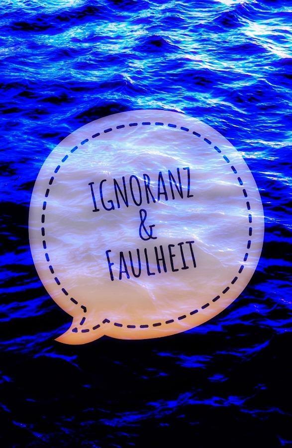 "IGNORANZ & FAULHEIT"