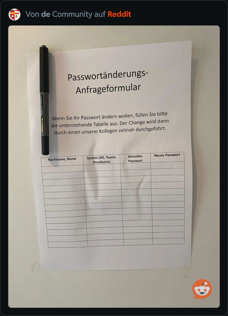 Ein Papierformular hängt an einer weißen Wand, daran ist ein Stift befestigt. Es hat die Überschrift „Passwortänderungs-Anfrageformular“, darunter der Hinweis: „Wenn Sie Ihr Passwort ändern wollen, füllen Sie bitte die untenstehende Tabelle aus. Der Change wird dann durch einen unserer Kollegen zeitnah durchgeführt.“ Darunter eine leere Tabelle mit den Spaltenüberschriften „Nachname, Name“, „System“, „Aktuelles Passwort“, „Neues Passwort“.