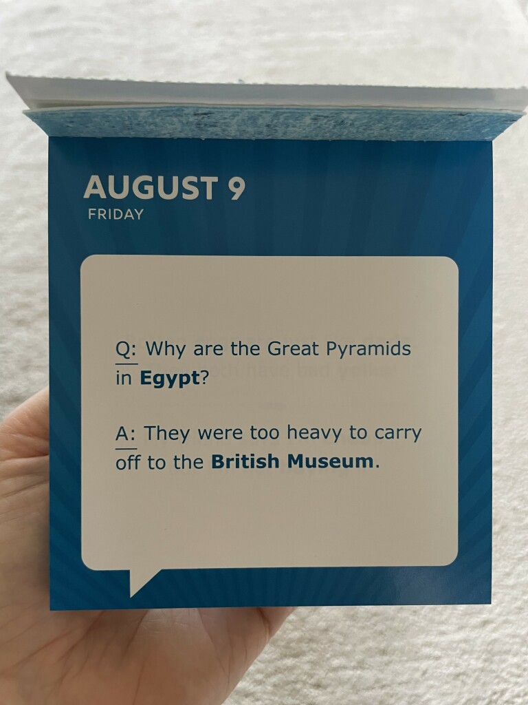 Q: Why are the Great Pyramids in Egypt?
A: They were too heavy to carry off to the British Museum.