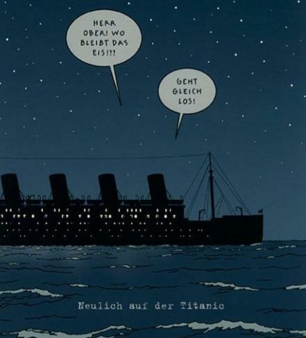 Der Cartoon von "Tetsche" zeigt die nächtliche Fahrt der Titanic. An Bord fragt jemand "Herr Ober, wo bleibt das Eis?" - Antwort: "Geht gleich los!"