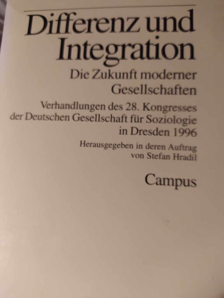 Differenz und Integration
Die Zukunft moderner Gesellschaften
Verhandlungen des 28. Kongresses
der Deutschen Gesellschaft für Soziologie in Dresden 1996
Herausgegeben in deren Auftrag
von Stefan Hradil
Campus 