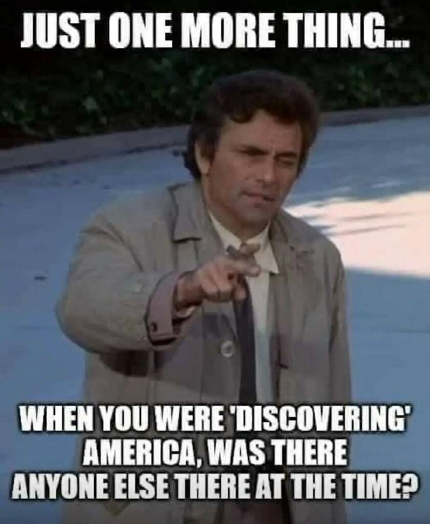 Columbo: Just one more thing...when you were "discovering" America, was there anyone else there at the time?