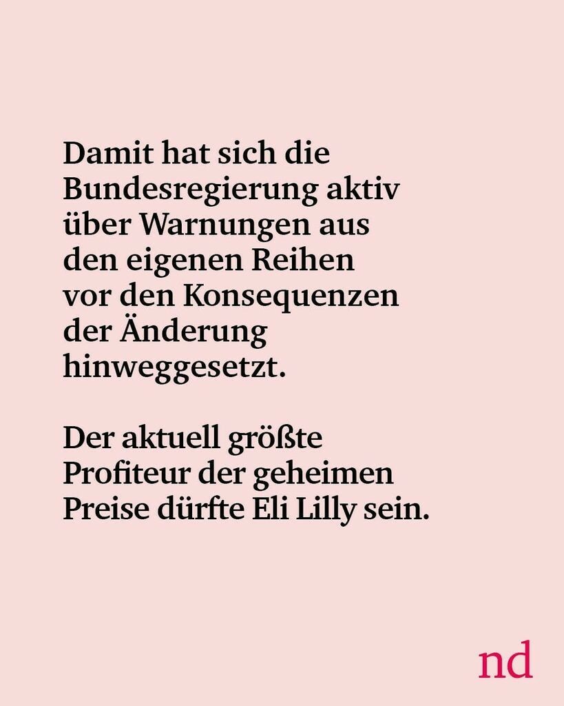 Damit hat sich die Bundesregierung aktiv über Warnungen aus den eigenen Reihen vor den Konsequenzen der Änderung hinweggesetzt. Der aktuell größte Profiteur der geheimen Preise dürfte Eli Lilly sein.