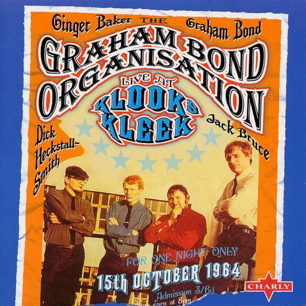 Albumcover 
Ginger Baker   Graham Bond 
GRAHAM BOND 
ORGANISATION 
Dick Heckstall-Smith   Jack Bruce 
LIVE AT 
KLOOKS 
KLEEK 
FOR ONE NIGHT ONLY 
15th OCTOBER 1964 
Admission 3/6d 