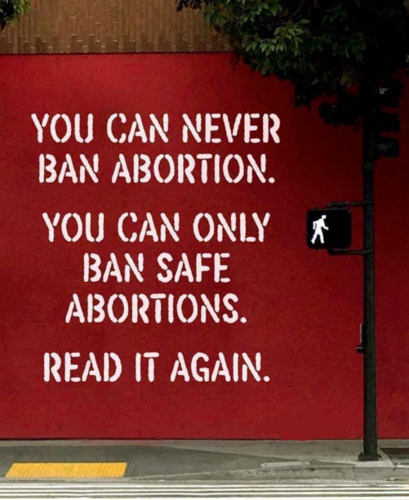 YOU CAN NEVER BAN ABORTION. YOU CAN ONLY BAN SAFE ABORTIONS. READ IT AGAIN.