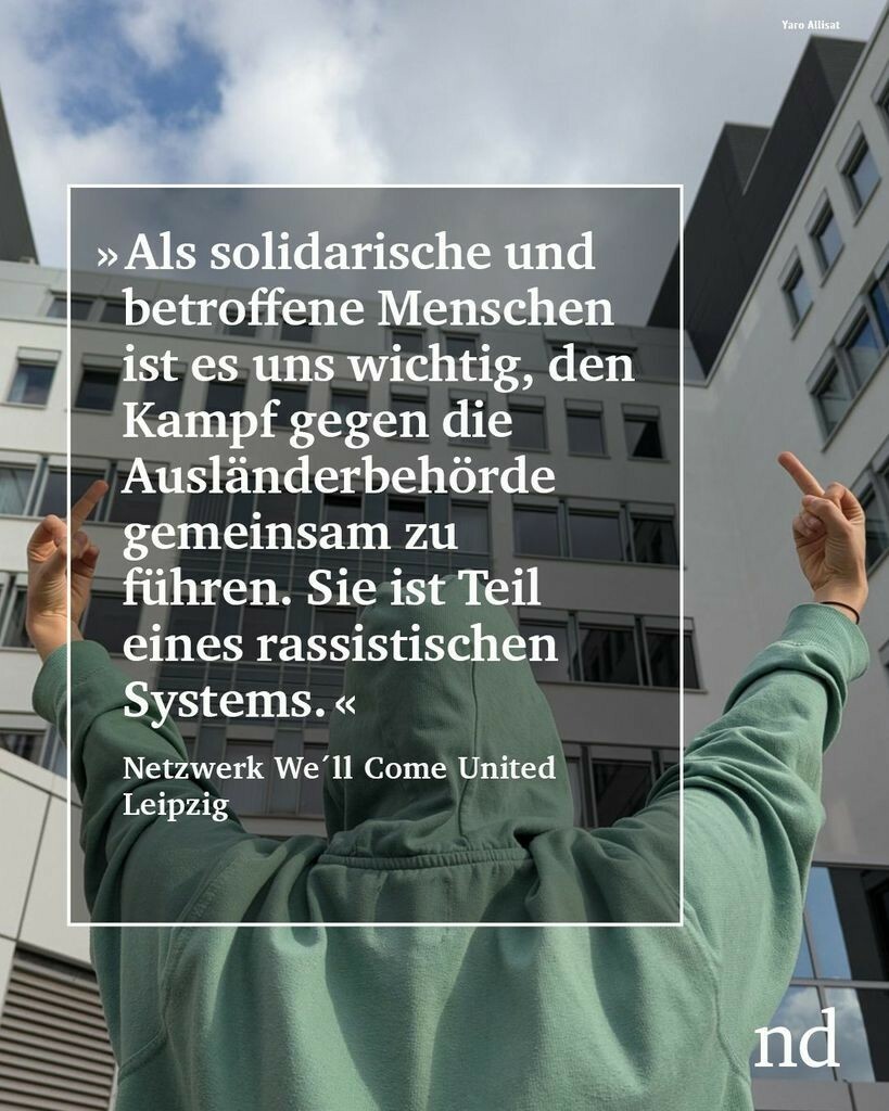 “Als solidarische und betroffene Menschen ist es uns wichtig, den Kampf gegen die Ausländerbehörde gemeinsam zu führen. Sie ist Teil eines rassistischen Systems.”
Netzwerk We'll Come United Leipzig