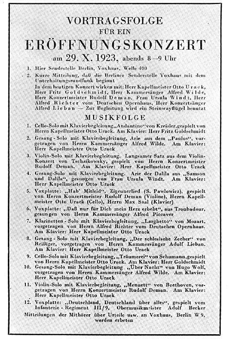 VORTRAGSFOLGE 
FÜR EIN 
ERÖFFNUNGSKONZERT 
am 29. X. 1923, abends 8 – 9 Uhr 

1. Hier Sendestelle Berlin, Voxhaus, Welle 400 

2. Kurze Mitteilung, daß die Berliner Sendestelle Voxhaus mit dem Unterhaltungsrundfunk beginnt 

[…] 