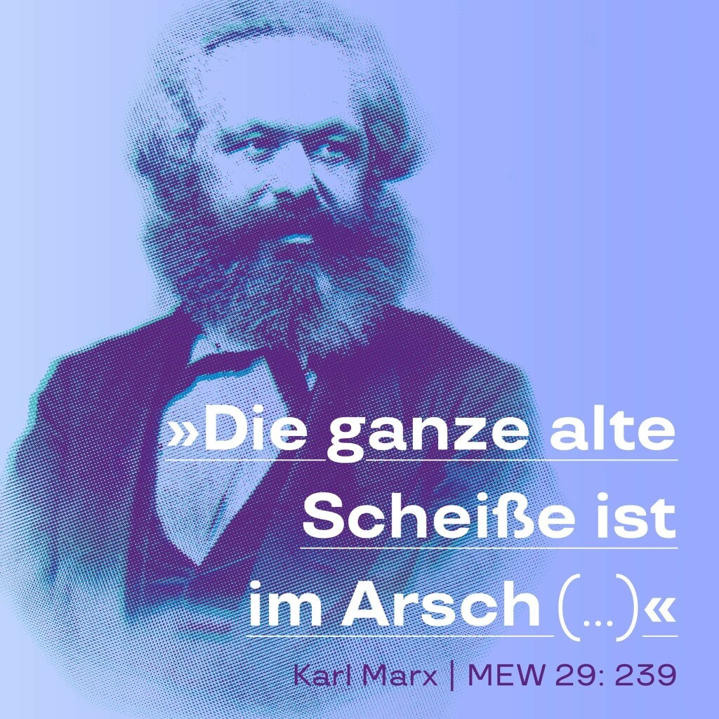 »Die ganze alte Scheiße ist im Arsch (…)«, so Karl Marx im Brief an Friedrich Engels zur Wirtschaftskrise 1857 – nachzulesen in den Marx-Engels-Werken Band 29, Seite 239