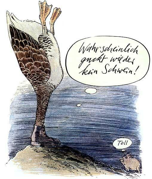 Karikatur von F.K. Waechter 
Auf einem Hügel macht eine Ente einen Kopfstand mit dem Kopf in einem Schuh 
Sprechblase: Wahrscheinlich guckt wieder kein Schwein! 
Am Fuß des Hügels ein Schwein 
Denkblase: Toll 