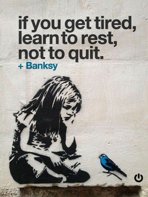 Banksy art of a girl sitting and looking at a bluebird, with the caption "If you get tired, learn to rest, not to quit."