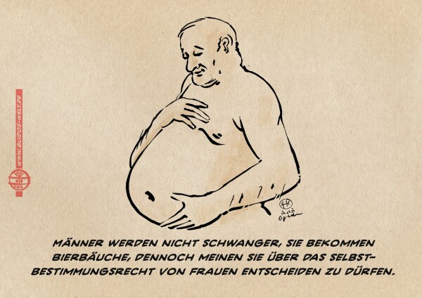 Illustration: Mann der zärtlich wie eine Schwangere seinen Bierbauch hält. Textzeile: Männer werden nicht schwanger, sie bekommen Bierbäuche, dennoch meinen sie über das Selbstbestimmungsrecht von Frauen entscheiden zu dürfen.