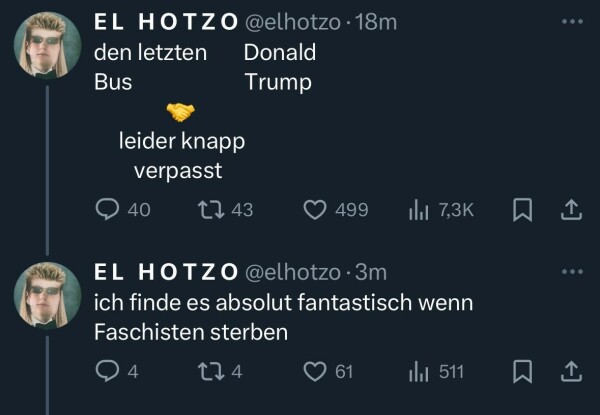 Zwei Tweets von El Hotzo mit dem Inhalt „den letzten Bus und Donald Trump, beide leider knapp verpasst.” und “Ich finde es absolut fantastisch wenn Faschisten sterben”