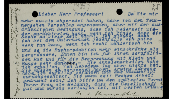 Lieber Herr Professor! 
Da Sie mir mehr zu- als abgeredet haben, habe ich den Teubnerschen Vorschlag angenommen, aber mit der ausdrücklichen Bedingung, dass ich jederzeit wieder zurücktreten kann, wenn ich finde, dass die Sache zu viele Zeit nimmt … 