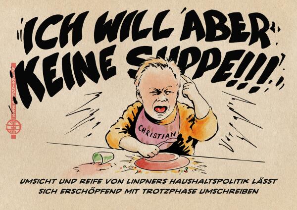 Illustration: Christian Lindner als Kleinkind in einem Trotzanfall. Er schreit, vor sich umgeworfenen Suppenteller und Becher: Ich will aber keine Suppe!!!! Textzeile: Umsicht und Reife von Lindners Haushaltspolitik lässt sich erschöpfend mit Trotzphase umschreiben.