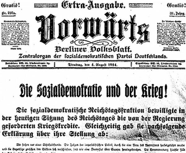 Extra-Ausgabe 
Vorwärts 
Berliner Volksblatt 
Zentralorgan der sozialdemokratischen Partei Deutschlands 
Dienstag, den 4. August 1914 

Die Sozialdemokratie und der Krieg! 

Die sozialdemokratische Reichstagsfraktion bewilligte in der heutigen Sitzung des Reichstages die von der Regierung geforderten Kriegskredite. Gleichzeitig gab sie nachfolgende Erklärung über ihre Stellung ab: 