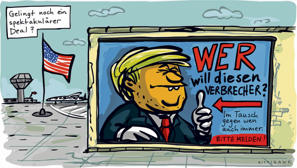 Die Karikatur fragt: "Gelingt noch ein spektakulärer Deal?" Die Zeichnung dazu zeigt einen Flughafen mit USA-Flagge, im Vordergrund an einem Gebäude ein Plakat an einer Hauswand, es zeigt Donald Trump, erkennbar an seiner auffälligen Frisur und dem aufgerichteten Daumen. Daneben steht: " WER will diesen Verbrecher? Im Tausch gegen wen auch immer: BITTE MELDEN!" 