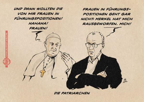 Illustration vom Papst im Gespräch mit Merz. Der Papst klopft dem neben ihm verstockt mit verschränkten Armen sitzenden Merz mit dem Handrücken an die Schulter und sagt lachend: Und dann wollten die von mir Frauen in Führungspositionen! Hahaha! Frauen! 
Merz entgegnet: Frauen in Führungspositionen geht gar nicht: Merkel hat mich rausgeworfen. Mich!
Textzeile: Die Patrierachen