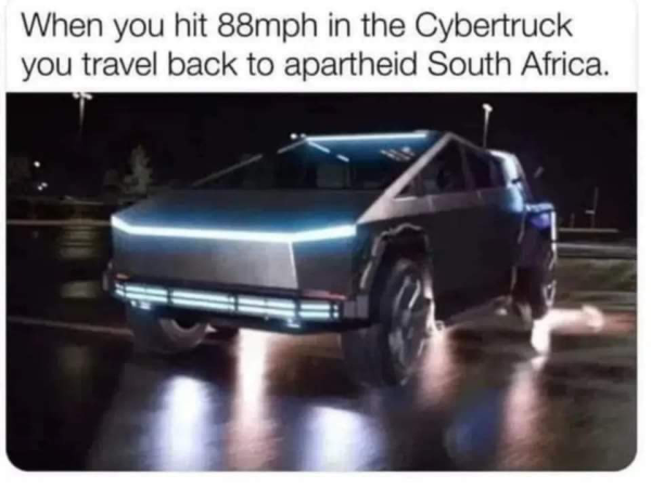 When you hit 88mph in the Cybertruck you travel back to apartheid South Africa.