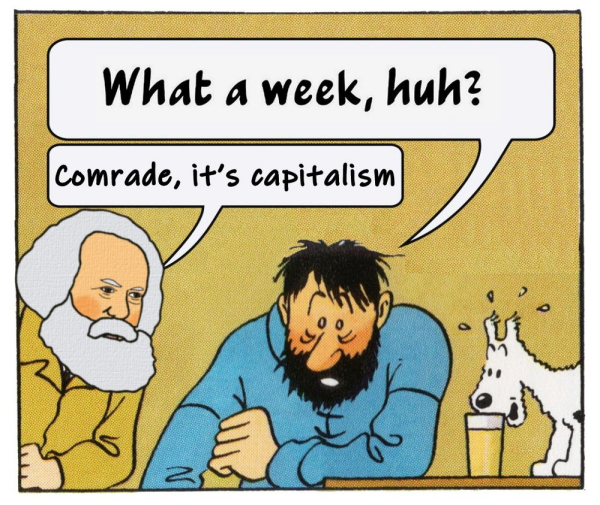 Haddock Meme.
Haddock: What a week. huh?
Marx: Comrade, it's capitalism